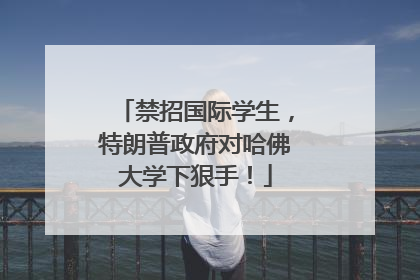 禁招国际学生，特朗普政府对哈佛大学下狠手！