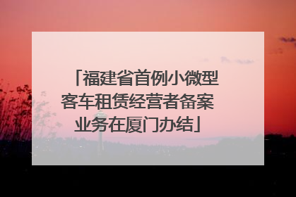 福建省首例小微型客车租赁经营者备案业务在厦门办结