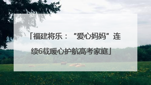 福建将乐：“爱心妈妈”连续6载暖心护航高考家庭