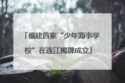 福建首家“少年海事学校”在连江揭牌成立