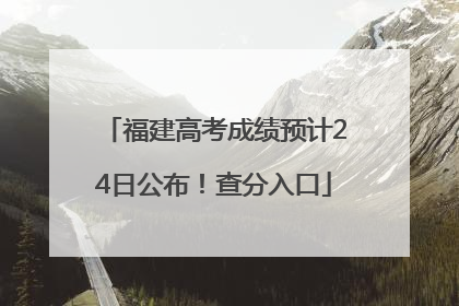 福建高考成绩预计24日公布！查分入口