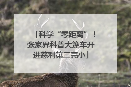 科学“零距离”！张家界科普大篷车开进慈利第二完小