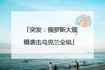 突发：俄罗斯大规模袭击乌克兰全境