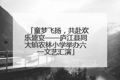 童梦飞扬，共赴欢乐盛宴——庐江县同大镇农林小学举办六一文艺汇演