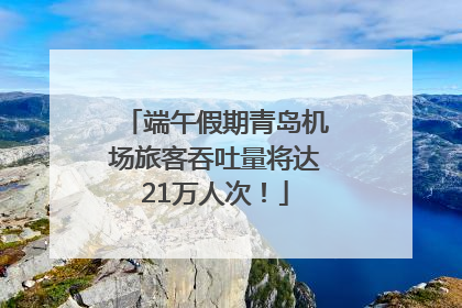 端午假期青岛机场旅客吞吐量将达21万人次！