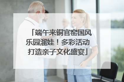 端午来铜官窑国风乐园溜娃！多彩活动打造亲子文化盛宴