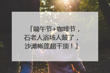 端午节+咖啡节，石老人浴场人鼓了，沙滩帐篷超千顶！