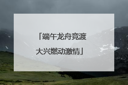 端午龙舟竞渡 大兴燃动激情