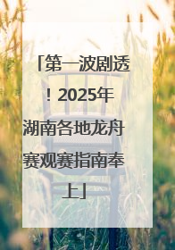 第一波剧透！2025年湖南各地龙舟赛观赛指南奉上