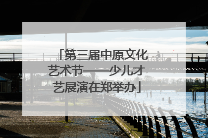 第三届中原文化艺术节——少儿才艺展演在郑举办