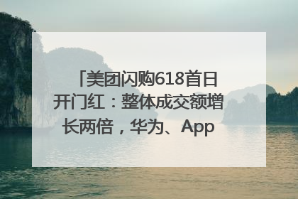 美团闪购618首日开门红：整体成交额增长两倍，华为、Apple、沃尔玛等近800个品牌翻倍增长
