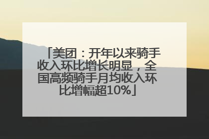 美团：开年以来骑手收入环比增长明显，全国高频骑手月均收入环比增幅超10%