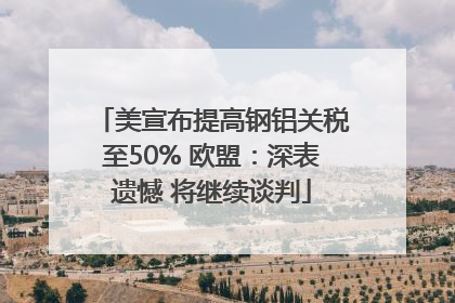 美宣布提高钢铝关税至50% 欧盟：深表遗憾 将继续谈判