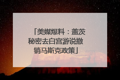 美媒爆料：盖茨秘密去白宫游说撤销马斯克政策
