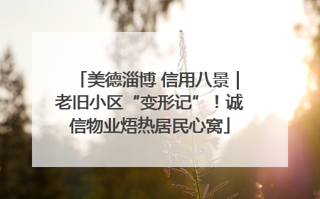 美德淄博 信用八景｜老旧小区“变形记”！诚信物业焐热居民心窝