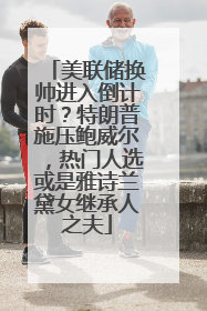 美联储换帅进入倒计时？特朗普施压鲍威尔，热门人选或是雅诗兰黛女继承人之夫