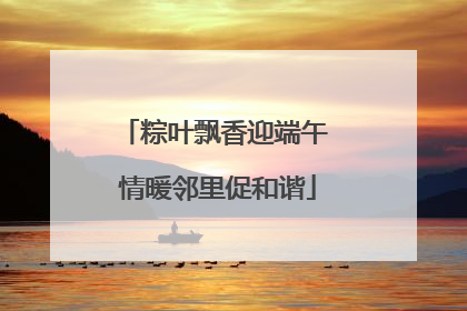 粽叶飘香迎端午 情暖邻里促和谐