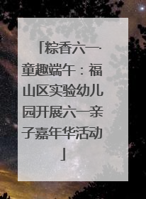 粽香六一·童趣端午：福山区实验幼儿园开展六一亲子嘉年华活动