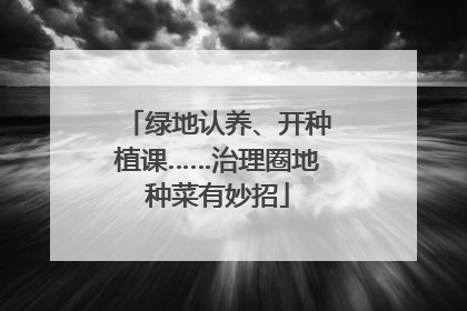 绿地认养、开种植课……治理圈地种菜有妙招