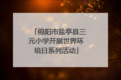 绵阳市盐亭县三元小学开展世界环境日系列活动