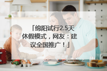 绵阳试行2.5天休假模式，网友：建议全国推广！