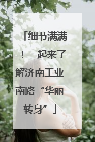 细节满满！一起来了解济南工业南路“华丽转身”
