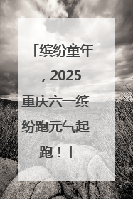 缤纷童年，2025重庆六一缤纷跑元气起跑！
