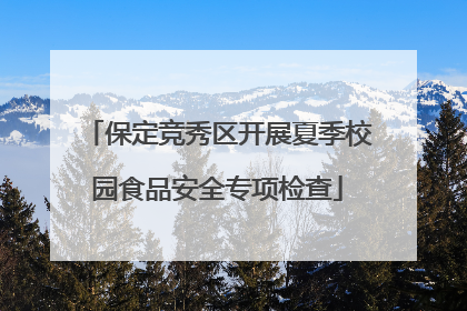 保定竞秀区开展夏季校园食品安全专项检查