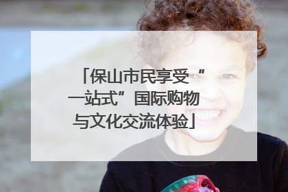 保山市民享受“一站式”国际购物与文化交流体验