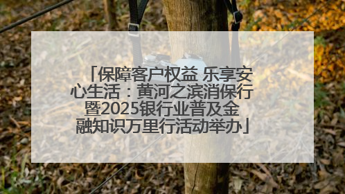 保障客户权益 乐享安心生活：黄河之滨消保行暨2025银行业普及金融知识万里行活动举办