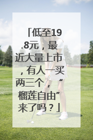 低至19.8元，最近大量上市，有人一买两三个，“榴莲自由”来了吗？