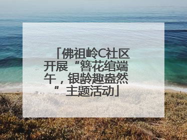 佛祖岭C社区开展“簪花绾端午，银龄趣盎然”主题活动
