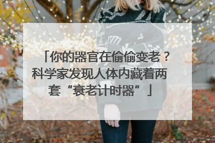你的器官在偷偷变老？科学家发现人体内藏着两套“衰老计时器”