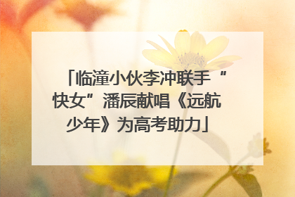 临潼小伙李冲联手“快女”潘辰献唱《远航少年》为高考助力