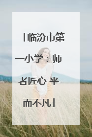 临汾市第一小学：师者匠心 平而不凡