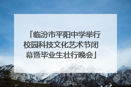 临汾市平阳中学举行校园科技文化艺术节闭幕暨毕业生壮行晚会