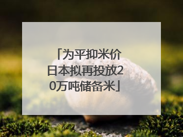 为平抑米价 日本拟再投放20万吨储备米