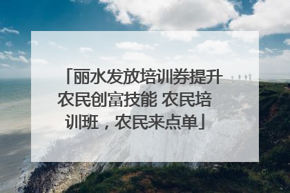 丽水发放培训券提升农民创富技能 农民培训班，农民来点单