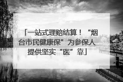 一站式理赔结算！“烟台市民健康保”为参保人提供坚实“医”靠