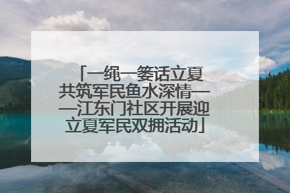 一绳一篓话立夏 共筑军民鱼水深情——江东门社区开展迎立夏军民双拥活动