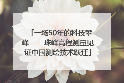 一场50年的科技攀峰——珠峰高程测量见证中国测绘技术跃迁