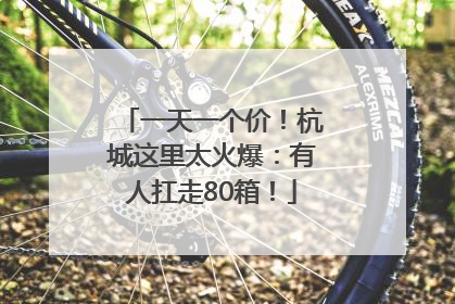 一天一个价！杭城这里太火爆：有人扛走80箱！