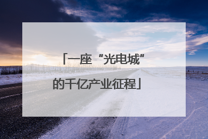 一座“光电城”的千亿产业征程