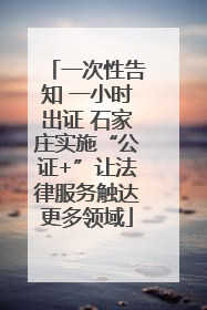一次性告知 一小时出证 石家庄实施“公证+”让法律服务触达更多领域