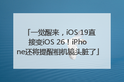 一觉醒来，iOS 19直接变iOS 26！iPhone还将提醒相机镜头脏了