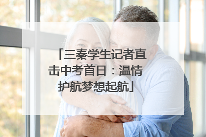 三秦学生记者直击中考首日：温情护航梦想起航