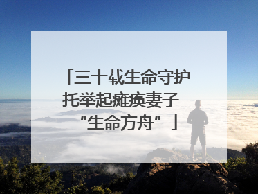 三十载生命守护 托举起瘫痪妻子“生命方舟”