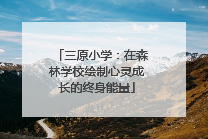 三原小学：在森林学校绘制心灵成长的终身能量