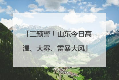 三预警！山东今日高温、大雾、雷暴大风