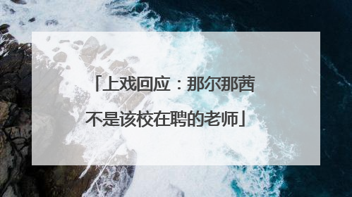 上戏回应：那尔那茜不是该校在聘的老师